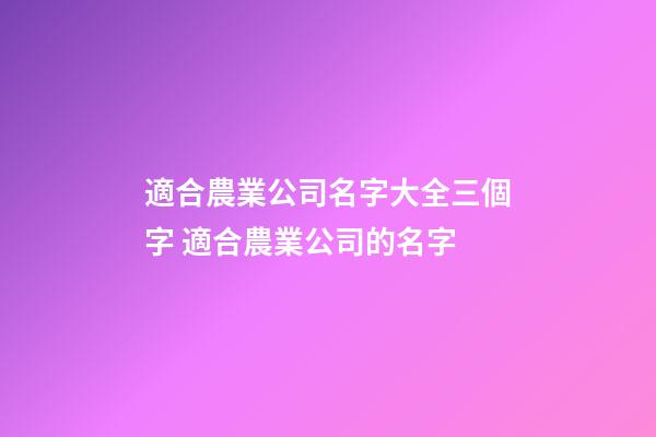 適合農業公司名字大全三個字 適合農業公司的名字